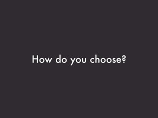 How do you choose?
 