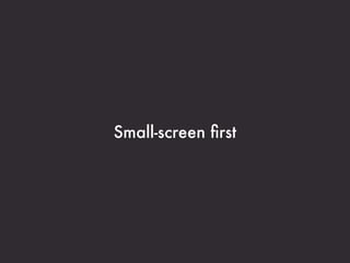 Small-screen ﬁrst
 