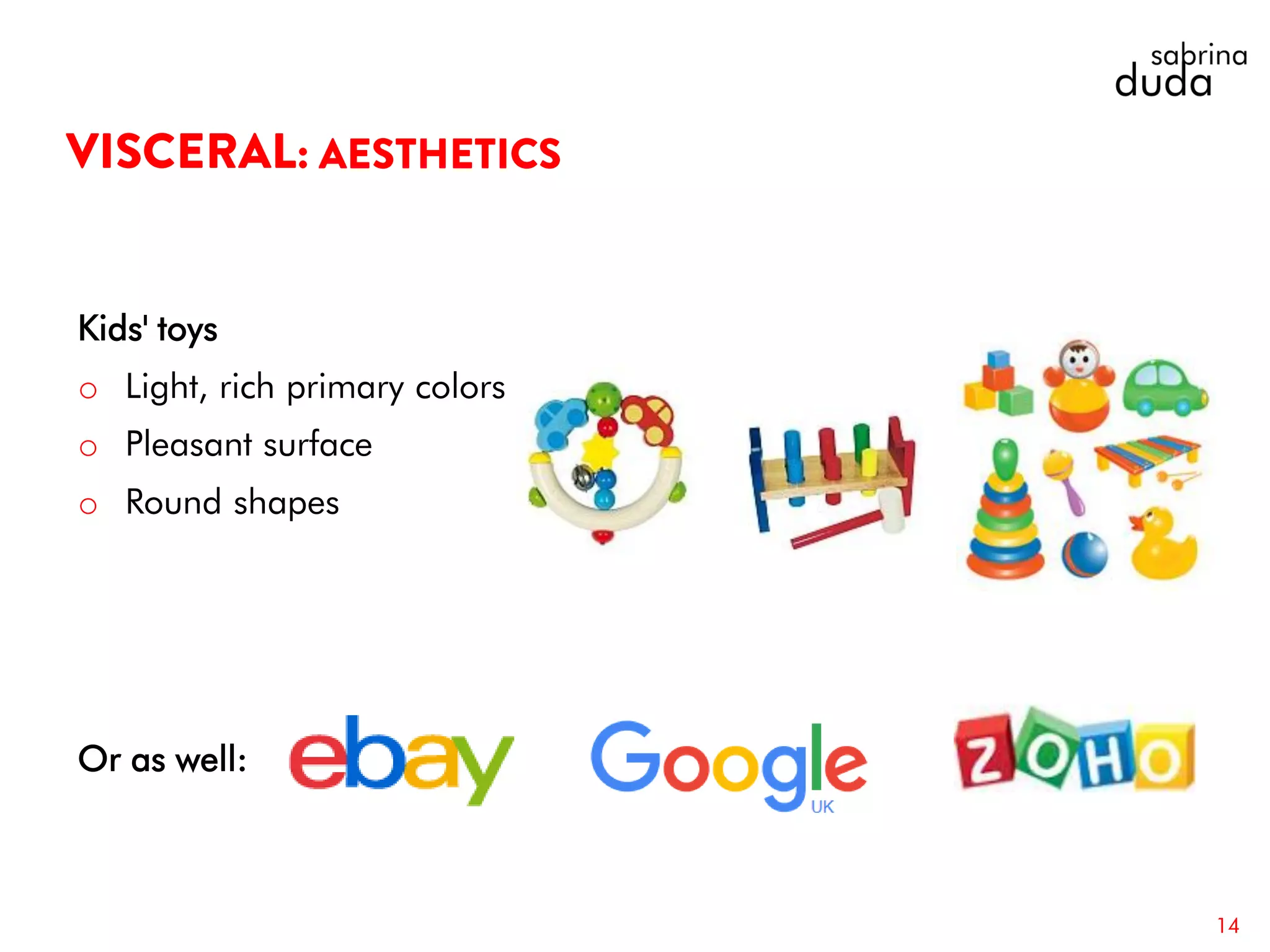 Kids' toys
o Light, rich primary colors
o Pleasant surface
o Round shapes
14
Or as well:
 