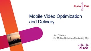 Mobile Video Optimization
and Delivery

           Jim O’Leary
           Sr. Mobile Solutions Marketing Mgr.
 