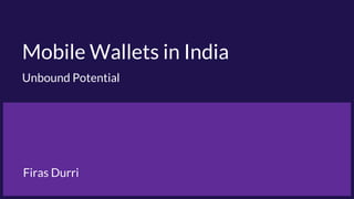 Mobile Wallets in India
Unbound Potential
Firas Durri
 