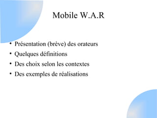 Mobile W.A.R



    Présentation (brève) des orateurs

    Quelques définitions

    Des choix selon les contextes

  ...