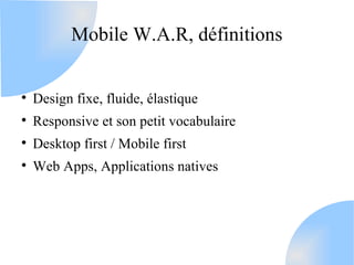 Mobile W.A.R, définitions



    Design fixe, fluide, élastique

    Responsive et son petit vocabulaire

    Desktop f...