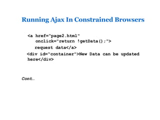 Running Ajax In Constrained Browsers <a href=“page2.html"    onclick="return !getData();"> request data</a> <div id=“container">New Data can be updated here</div> Cont… 