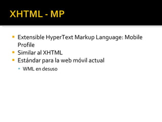 Extensible HyperText Markup Language: Mobile Profile Similar al XHTML Estándar para la web móvil actual WML en desuso 