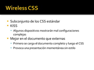 Subconjunto de los CSS estándar KISS Algunos dispositivos mostrarán mal configuraciones complejas Mejor en el documento que externas Primero se carga el documento completo y luego el CSS Provoca una presentación momentánea sin estilo 