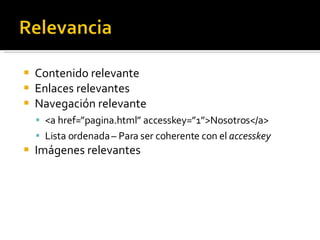 Contenido relevante Enlaces relevantes Navegación relevante <a href=”pagina.html” accesskey=”1”>Nosotros</a> Lista ordenada – Para ser coherente con el  accesskey Imágenes relevantes 