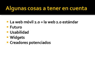 La web móvil 2.0 = la web  2.0  estándar Futuro Usabilidad Widgets Creadores potenciados 