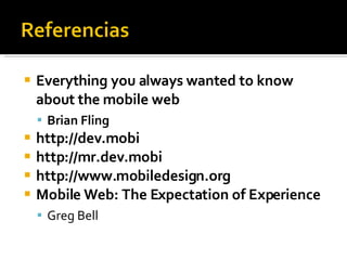 Everything you always wanted to know about the mobile web Brian Fling http://dev.mobi http://mr.dev.mobi http://www.mobiledesign.org Mobile Web: The Expectation of Experience Greg Bell 
