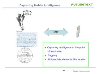 Capturing Mobile intelligence Capturing intelligence at the point of inspiration Tagging Unique data elements like location 