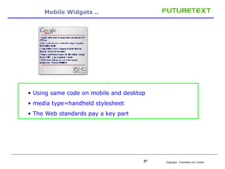 Mobile Widgets .. Using same code on mobile and desktop media type=handheld stylesheet  The Web standards pay a key part 