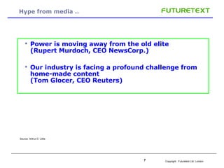 Hype from media .. Power is moving away from the old elite (Rupert Murdoch, CEO NewsCorp.) Our industry is facing a profound challenge from home-made content  (Tom Glocer, CEO Reuters) Source: Arthur D. Little 