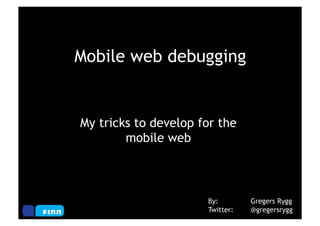Mobile web debugging


My tricks to develop for the
        mobile web



                      By:        Gregers Rygg
                      Twitter:   @gregersrygg
 