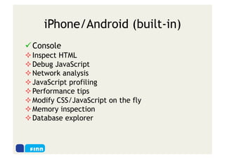 iPhone/Android (built-in)
 Console
 Inspect HTML
 Debug JavaScript
 Network analysis
 JavaScript profiling
 Performance tips
 Modify CSS/JavaScript on the fly
 Memory inspection
 Database explorer
 