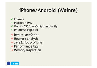 iPhone/Android (Weinre)
  Console
  Inspect HTML
  Modify CSS/JavaScript on the fly
  Database explorer
 Debug JavaScript
 Network analysis
 JavaScript profiling
 Performance tips
 Memory inspection
 