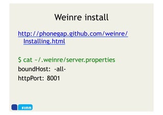 Weinre install
http://phonegap.github.com/weinre/
  Installing.html

$ cat ~/.weinre/server.properties
boundHost: -all-
httpPort: 8001
 