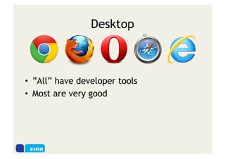 Desktop



•  ”All” have developer tools
•  Most are very good
 