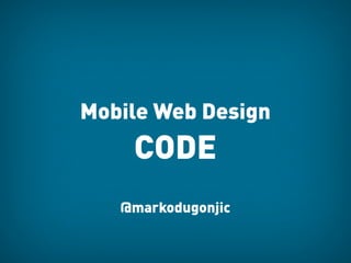 Mobile Web Design
    CODE
   @markodugonjic
 