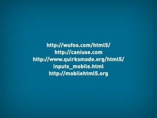 http://wufoo.com/html5/
          http://caniuse.com
http://www.quirksmode.org/html5/
         inputs_mobile.html
       http://mobilehtml5.org
 