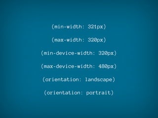 (min-width: 321px)

   (max-width: 320px)

(min-device-width: 320px)

(max-device-width: 480px)

(orientation: landscape)

(orientation: portrait)
 