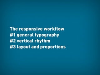 The responsive workflow
#1 general typography
#2 vertical rhythm
#3 layout and proportions
 