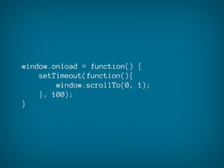 window.onload = function() {
    setTimeout(function(){
        window.scrollTo(0, 1);
    }, 100);
}
 