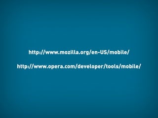 http://www.mozilla.org/en-US/mobile/

http://www.opera.com/developer/tools/mobile/
 
