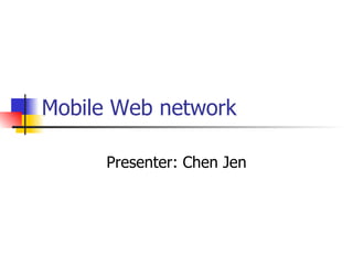 Mobile Web network Presenter: Chen Jen 