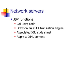 Network servers <ul><li>JSP functions </li></ul><ul><ul><li>Call Java code </li></ul></ul><ul><ul><li>Draw on an XSLT tran...