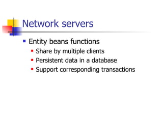 Network servers <ul><li>Entity beans functions </li></ul><ul><ul><li>Share by multiple clients </li></ul></ul><ul><ul><li>...