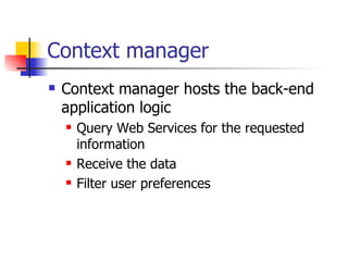 Context manager <ul><li>Context manager hosts the back-end application logic </li></ul><ul><ul><li>Query Web Services for ...