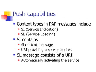 Push capabilities <ul><li>Content types in PAP messages include </li></ul><ul><ul><li>SI (Service Indication) </li></ul></...