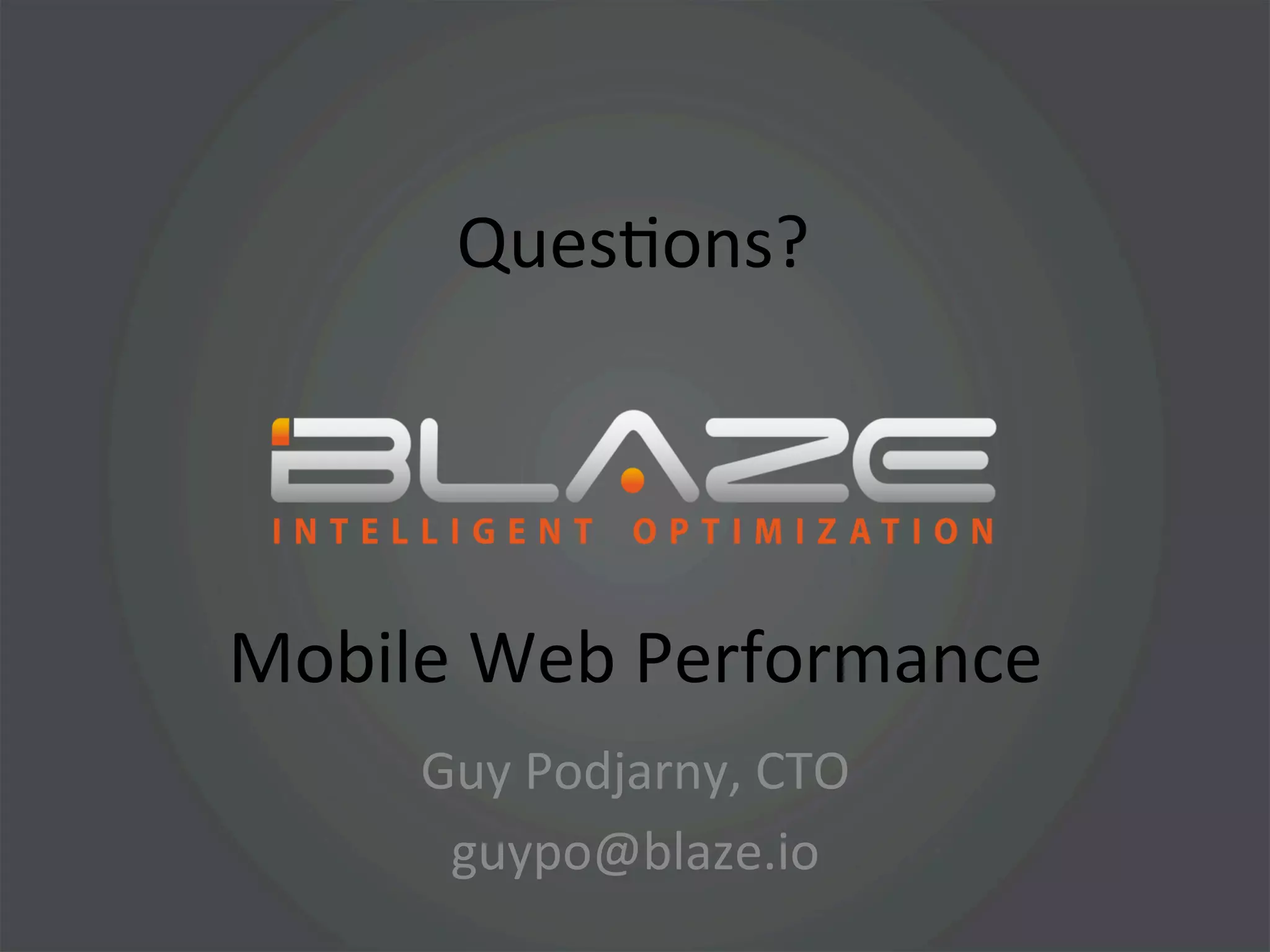 QuesHons?	
  




Mobile	
  Web	
  Performance	
  
       Guy	
  Podjarny,	
  CTO	
  
        guypo@blaze.io	
  
 