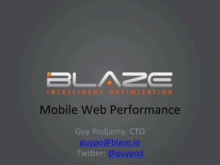 Mobile	
  Web	
  Performance	
  
       Guy	
  Podjarny,	
  CTO	
  
        guypo@blaze.io	
  
       Twi?er:	
  @guypod	
  
 
