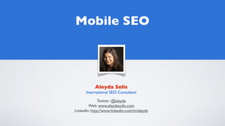 Mobile SEO




           Aleyda Solis
      International SEO Consultant

              Twitter: @aleyda
        Web: www.aleydasolis.com
LinkedIn: http://www.linkedin.com/in/aleyda
 