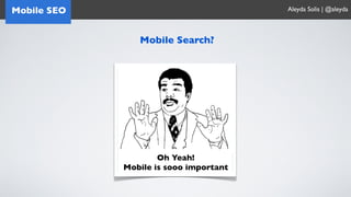 Mobile SEO                              Aleyda Solis | @aleyda



                Mobile Search?




                     Oh Yeah!
             Mobile is sooo important
 