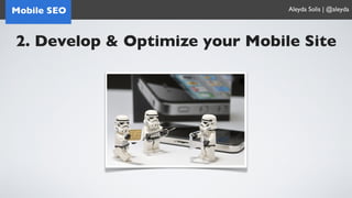 Mobile SEO                      Aleyda Solis | @aleyda




2. Develop & Optimize your Mobile Site
 