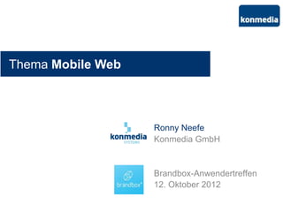 Thema Mobile Web



                   Ronny Neefe
                   Konmedia GmbH


                   Brandbox-Anwendertreffen
                   12. Oktober 2012
 