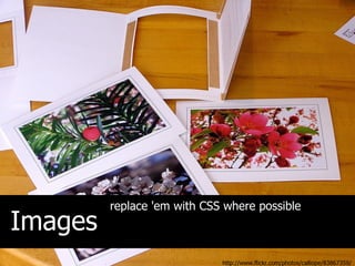 replace 'em with CSS where possible
Images
                             http://www.flickr.com/photos/calliope/83867359/
 