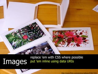 replace 'em with CSS where possible
Images   put 'em inline using data URIs


                             http://www.flickr.com/photos/calliope/83867359/
 