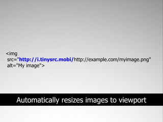 <img
src="http://i.tinysrc.mobi/http://example.com/myimage.png"
alt="My image">




    Automatically resizes images to viewport
 