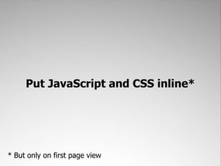 Put JavaScript and CSS inline*




* But only on first page view
 
