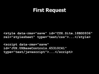 First Request



<style data-rms="save" id="CUX.Site.18BDD936"
rel="stylesheet" type="text/css">...</style>

<script data-rms="save"
id="JUX.UXBaseControls.65310C41"
type="text/javascript">...</script>
 