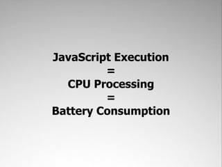 JavaScript Execution
         =
  CPU Processing
         =
Battery Consumption
 
