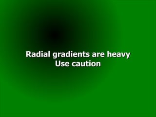 Radial gradients are heavy
        Use caution
 