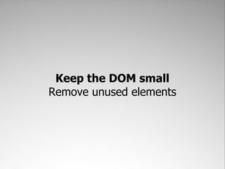 Keep the DOM small
Remove unused elements
 