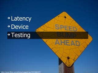 ➔
          Latency
        ➔
          Device
        ➔
          Testing




http://www.flickr.com/photos/veggiefrog/3435380297/
 