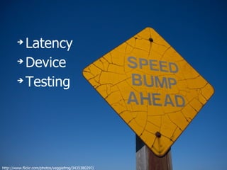 ➔
          Latency
        ➔
          Device
        ➔
          Testing




http://www.flickr.com/photos/veggiefrog/3435380297/
 