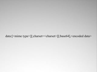 data:[<mime type>][;charset=<charset>][;base64],<encoded data>
 