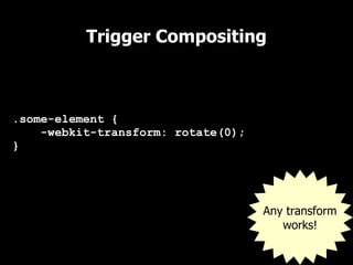 Trigger Compositing



.some-element {
    -webkit-transform: rotate(0);
}




                                    Any transform
                                       works!
 